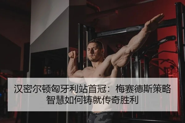 han-mi-er-dun-xiong-ya-li-zhan-shou-guan-mei-sai-de-si-ce-lve-zhi-hui-ru-he-zhu-jiu-chuan-qi-sheng-li-2-472.jpg