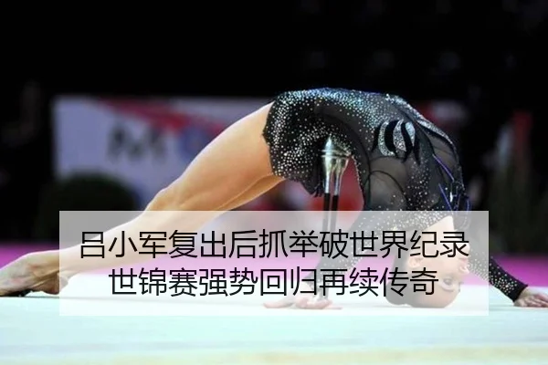 吕小军复出后抓举破世界纪录 世锦赛强势回归再续传奇